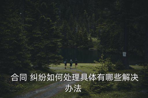  合同 糾紛如何處理具體有哪些解決辦法