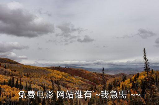 免費(fèi)電影 網(wǎng)站誰有`~我急需`~~