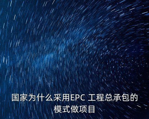 國家為什么采用EPC 工程總承包的模式做項目
