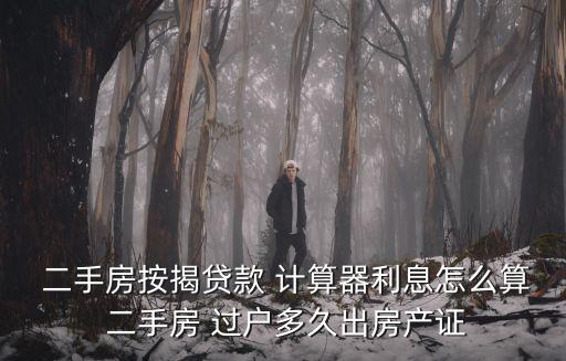  二手房按揭貸款 計(jì)算器利息怎么算 二手房 過戶多久出房產(chǎn)證