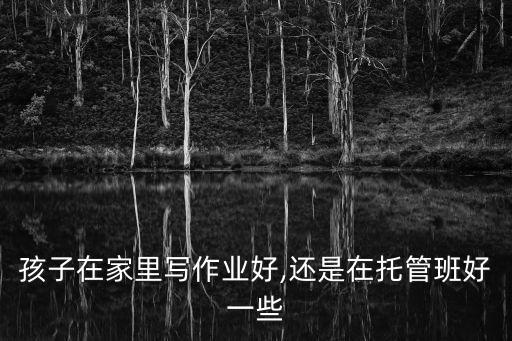 孩子在家里寫作業(yè)好,還是在托管班好一些