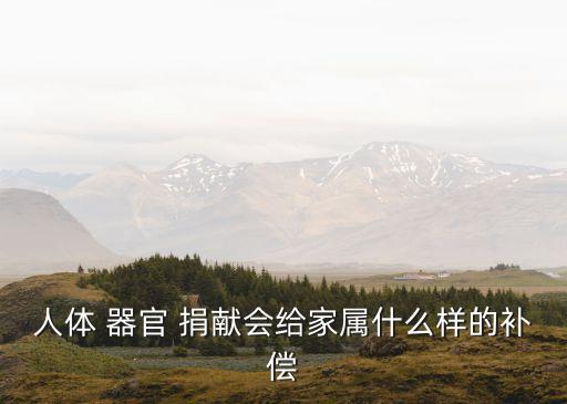 人體 器官 捐獻會給家屬什么樣的補償