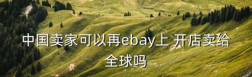 中國賣家可以再ebay上 開店賣給全球嗎