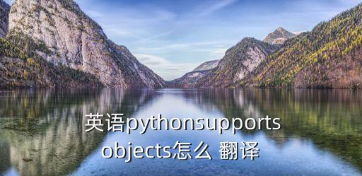  英語pythonsupportsobjects怎么 翻譯