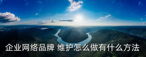 企業(yè)網(wǎng)絡(luò)品牌 維護(hù)怎么做有什么方法