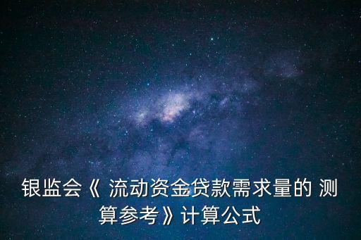 銀監(jiān)會《 流動資金貸款需求量的 測算參考》計算公式