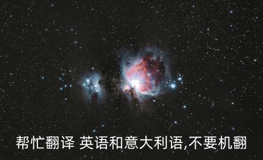 幫忙翻譯 英語和意大利語,不要機(jī)翻