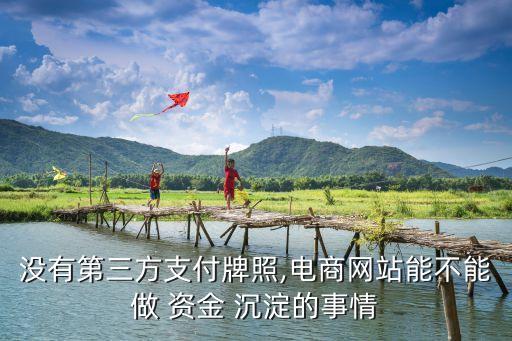沒有第三方支付牌照,電商網(wǎng)站能不能做 資金 沉淀的事情