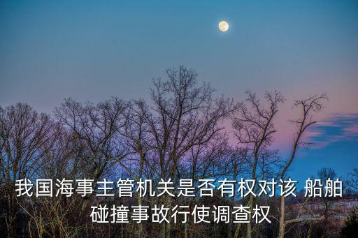 我國海事主管機(jī)關(guān)是否有權(quán)對該 船舶 碰撞事故行使調(diào)查權(quán)