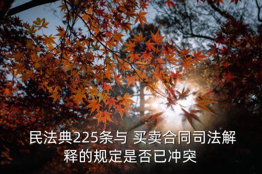  民法典225條與 買賣合同司法解釋的規(guī)定是否已沖突