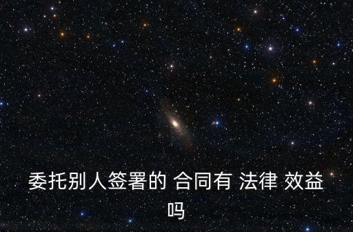 代簽合同怎么寫(xiě)有法律效益,委托別人代簽合同怎么寫(xiě)