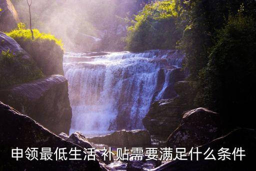 申領(lǐng)最低生活 補貼需要滿足什么條件