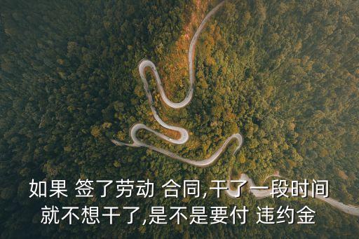 如果 簽了勞動 合同,干了一段時間就不想干了,是不是要付 違約金