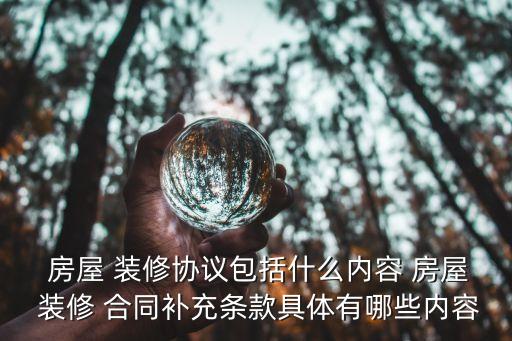  房屋 裝修協(xié)議包括什么內(nèi)容 房屋 裝修 合同補(bǔ)充條款具體有哪些內(nèi)容