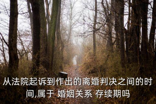從法院起訴到作出的離婚判決之間的時(shí)間,屬于 婚姻關(guān)系 存續(xù)期嗎