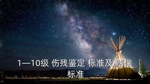 十級(jí)傷殘等級(jí)評(píng)定標(biāo)準(zhǔn)及賠償標(biāo)準(zhǔn),人身損害傷殘等級(jí)評(píng)定標(biāo)準(zhǔn)及賠償標(biāo)準(zhǔn)