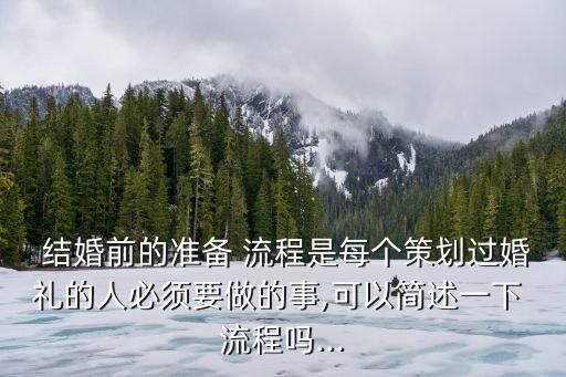  結(jié)婚前的準(zhǔn)備 流程是每個策劃過婚禮的人必須要做的事,可以簡述一下 流程嗎...