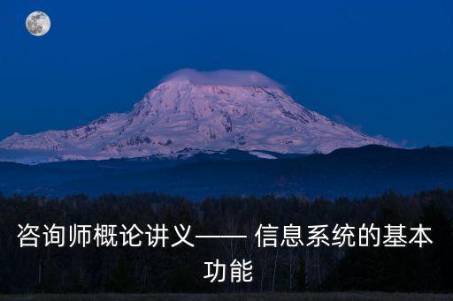 咨詢師概論講義—— 信息系統(tǒng)的基本 功能