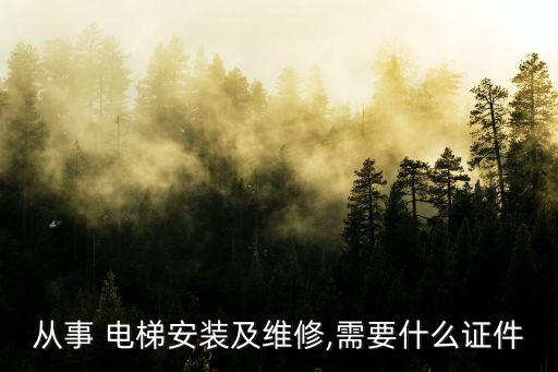 從事 電梯安裝及維修,需要什么證件