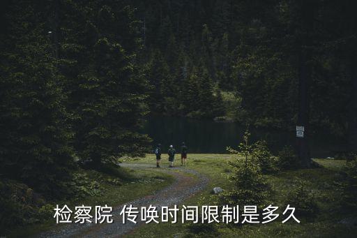 檢察院 傳喚時(shí)間限制是多久