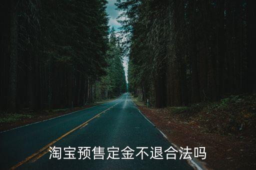 淘寶預(yù)售定金不退合法嗎