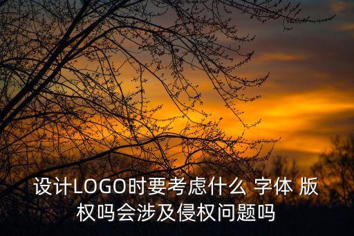 設(shè)計(jì)LOGO時(shí)要考慮什么 字體 版權(quán)嗎會(huì)涉及侵權(quán)問題嗎