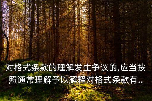 對格式條款的理解發(fā)生爭議的,應(yīng)當(dāng)按照通常理解予以解釋對格式條款有...