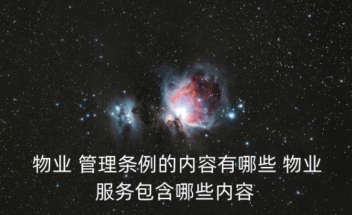  物業(yè) 管理條例的內(nèi)容有哪些 物業(yè)服務(wù)包含哪些內(nèi)容