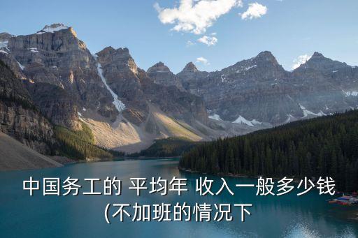 中國務工的 平均年 收入一般多少錢(不加班的情況下