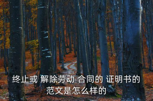 終止或 解除勞動 合同的 證明書的范文是怎么樣的