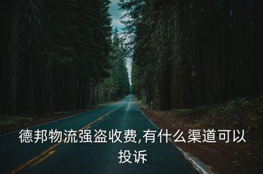  德邦物流強盜收費,有什么渠道可以 投訴