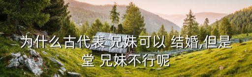 為什么古代表 兄妹可以 結(jié)婚,但是堂 兄妹不行呢