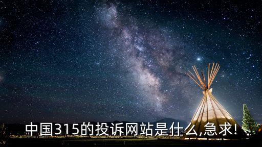 中國315的投訴網(wǎng)站是什么,急求!