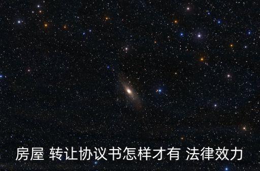 房屋 轉(zhuǎn)讓協(xié)議書怎樣才有 法律效力
