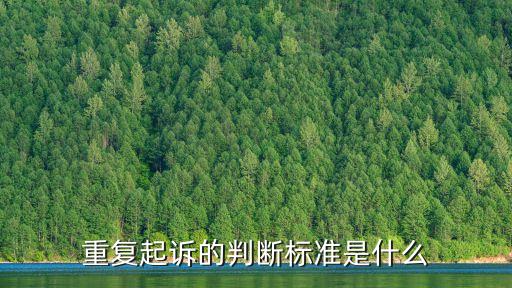 重復(fù)起訴的判斷標(biāo)準(zhǔn)是什么