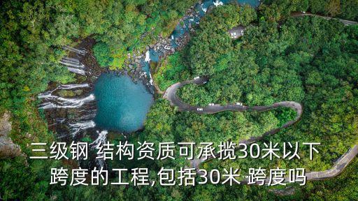 三級(jí)鋼 結(jié)構(gòu)資質(zhì)可承攬30米以下 跨度的工程,包括30米 跨度嗎