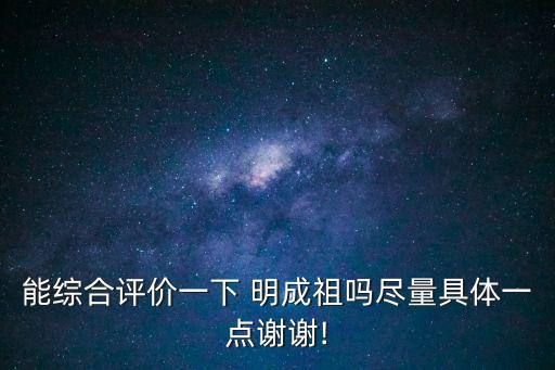 能綜合評(píng)價(jià)一下 明成祖嗎盡量具體一點(diǎn)謝謝!