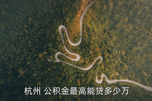  杭州 公積金最高能貸多少萬