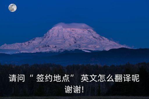 請問“ 簽約地點” 英文怎么翻譯呢謝謝!