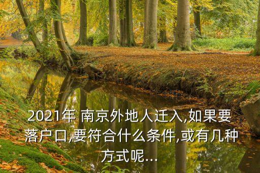 2021年 南京外地人遷入,如果要 落戶口,要符合什么條件,或有幾種方式呢...