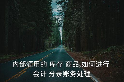 內(nèi)部領(lǐng)用的 庫存 商品,如何進行 會計 分錄賬務(wù)處理