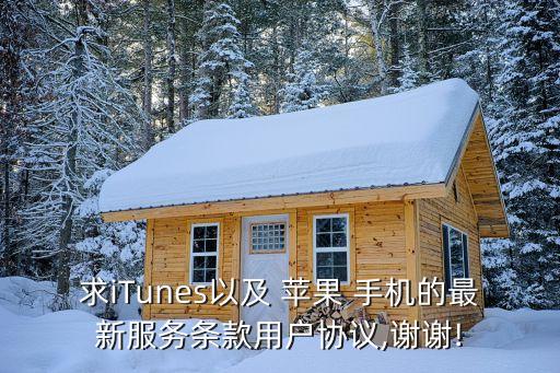 求iTunes以及 蘋(píng)果 手機(jī)的最新服務(wù)條款用戶協(xié)議,謝謝!