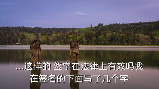 ...這樣的 簽字在法律上有效嗎我在簽名的下面寫(xiě)了幾個(gè)字