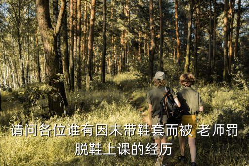 請問各位誰有因未帶鞋套而被 老師罰脫鞋上課的經(jīng)歷