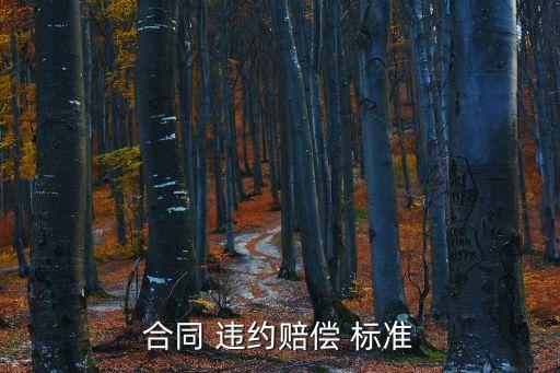 關(guān)于違約賠償金標(biāo)準(zhǔn)的規(guī)定,國(guó)家規(guī)定違約賠償金是多少