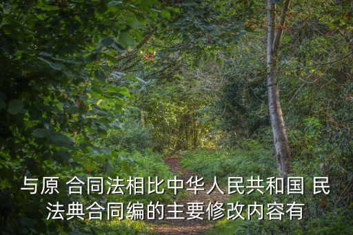 與原 合同法相比中華人民共和國(guó) 民法典合同編的主要修改內(nèi)容有