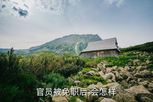 官員被免職后,會怎樣