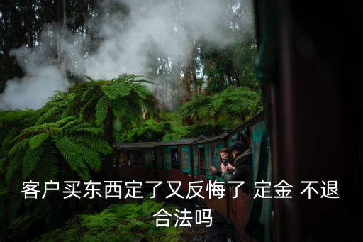 客戶(hù)買(mǎi)東西定了又反悔了 定金 不退 合法嗎