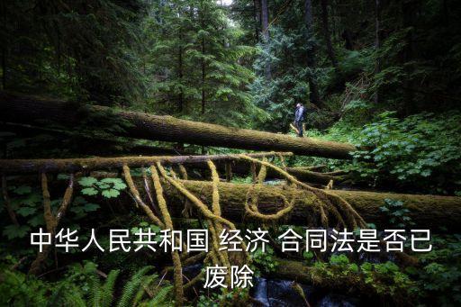中華人民共和國(guó) 經(jīng)濟(jì) 合同法是否已廢除