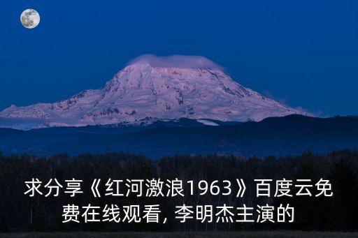 求分享《紅河激浪1963》百度云免費(fèi)在線觀看, 李明杰主演的